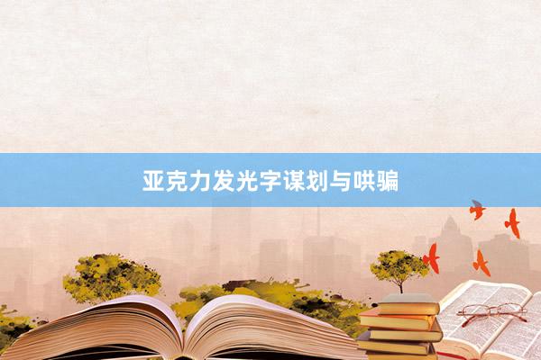 亚克力发光字谋划与哄骗