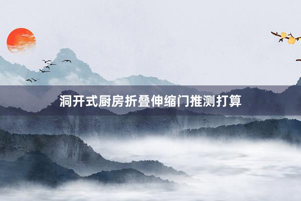 洞开式厨房折叠伸缩门推测打算