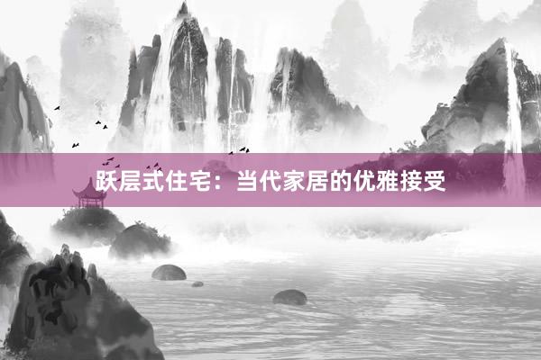 跃层式住宅：当代家居的优雅接受
