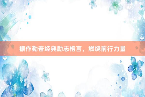 振作勤奋经典励志格言，燃烧前行力量