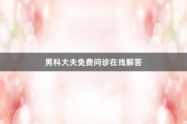 男科大夫免费问诊在线解答