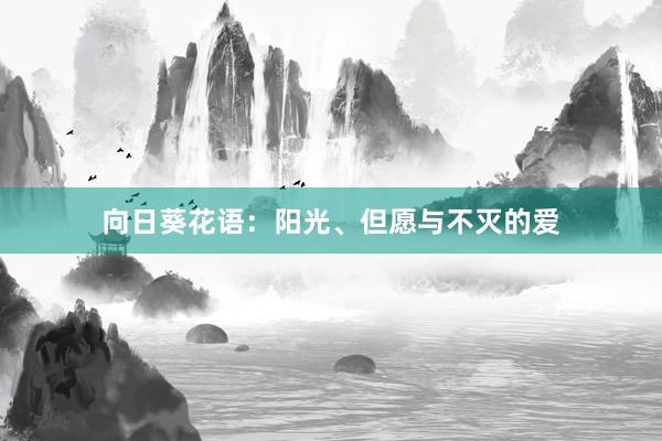 向日葵花语：阳光、但愿与不灭的爱