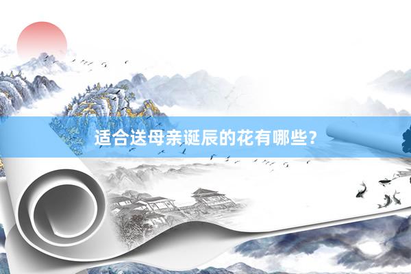 适合送母亲诞辰的花有哪些？