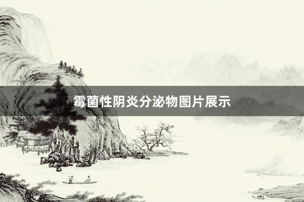 霉菌性阴炎分泌物图片展示