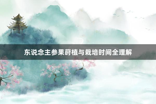 东说念主参果莳植与栽培时间全理解