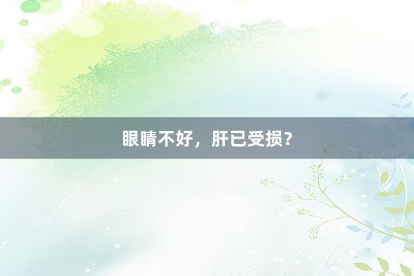 眼睛不好，肝已受损？
