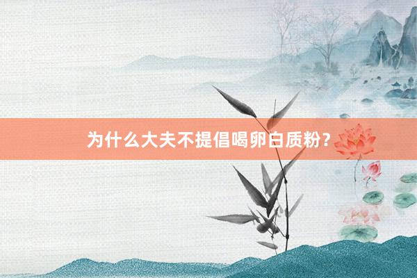 为什么大夫不提倡喝卵白质粉？