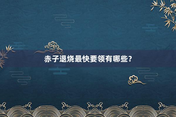 赤子退烧最快要领有哪些？