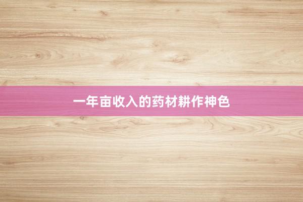 一年亩收入的药材耕作神色